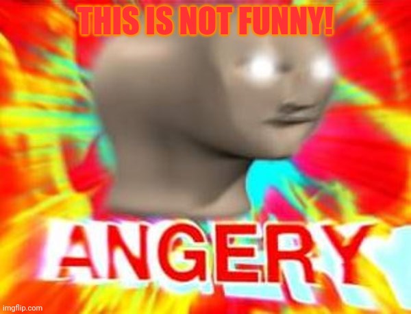 Surreal Angery | THIS IS NOT FUNNY! | image tagged in surreal angery | made w/ Imgflip meme maker