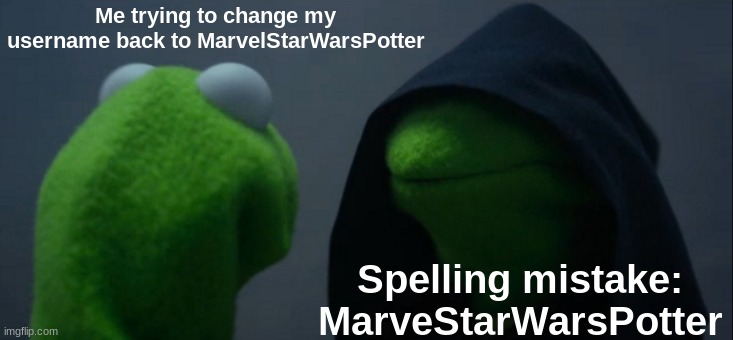 I hate typing erors | Me trying to change my username back to MarvelStarWarsPotter; Spelling mistake: MarveStarWarsPotter | image tagged in memes,evil kermit | made w/ Imgflip meme maker