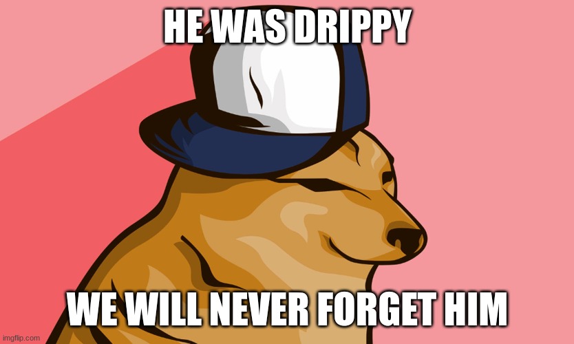 HE WAS DRIPPY; WE WILL NEVER FORGET HIM | made w/ Imgflip meme maker