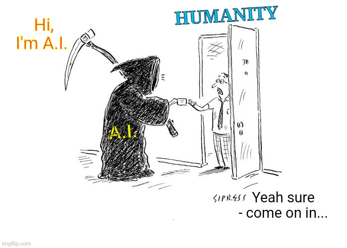 I know I know... Conspiracy Theory | Hi, I'm A.I. HUMANITY; A.I. Yeah sure - come on in... | image tagged in artificial intelligence,humanity,doomsday | made w/ Imgflip meme maker