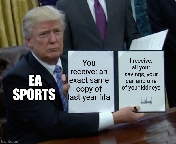 EA be like: | EA SPORTS; You receive: an exact same copy of last year fifa; I receive: all your savings, your car, and one of your kidneys | image tagged in memes,trump bill signing | made w/ Imgflip meme maker