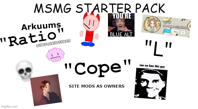 This is so true | MSMG STARTER PACK; Arkuums; "Ratio"; "L"; "Cope"; SITE MODS AS OWNERS | image tagged in starter pack | made w/ Imgflip meme maker