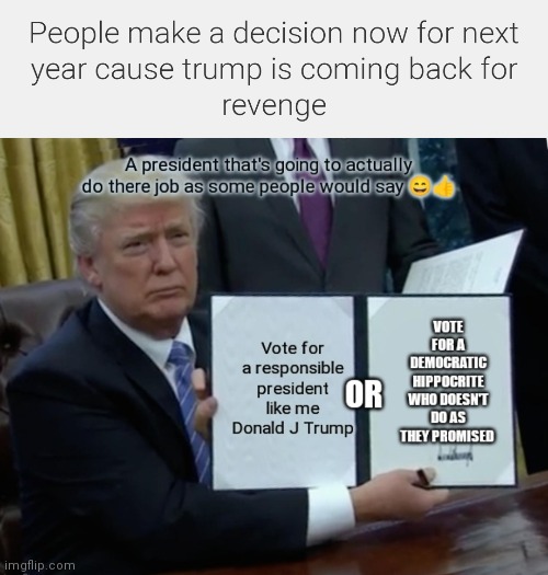 People make a decision now for next year cause trump is coming back for revenge | image tagged in trump bill signing,donald j trump,trump 2024,trumps campaigning to come back for revenge,donald trump memes,political meme | made w/ Imgflip meme maker