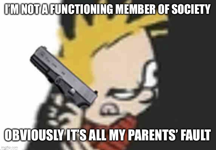 Calvin gun | I’M NOT A FUNCTIONING MEMBER OF SOCIETY OBVIOUSLY IT’S ALL MY PARENTS’ FAULT | image tagged in calvin gun | made w/ Imgflip meme maker