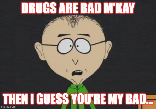 Mr Mackey Meme | DRUGS ARE BAD M'KAY; THEN I GUESS YOU'RE MY BAD... | image tagged in memes,mr mackey | made w/ Imgflip meme maker