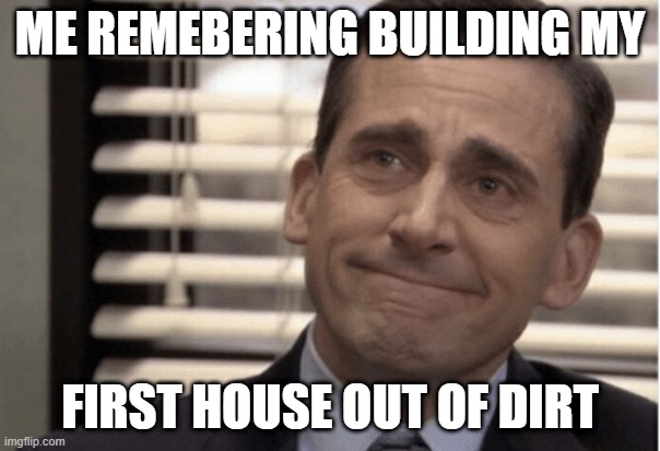 Proudness | ME REMEBERING BUILDING MY; FIRST HOUSE OUT OF DIRT | image tagged in proudness | made w/ Imgflip meme maker