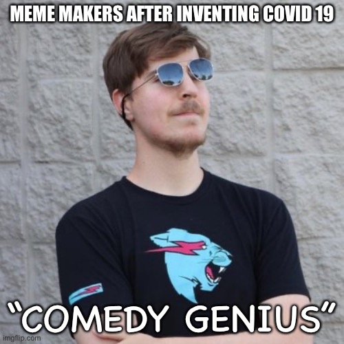 Best prank ever | MEME MAKERS AFTER INVENTING COVID 19; “COMEDY GENIUS” | image tagged in mr beast | made w/ Imgflip meme maker