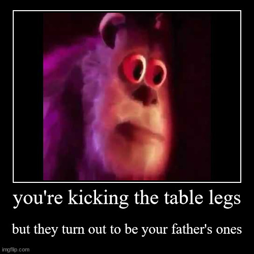 ouch | you're kicking the table legs | but they turn out to be your father's ones | image tagged in funny,demotivationals | made w/ Imgflip demotivational maker
