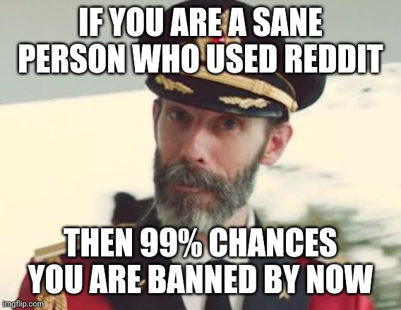 Reddit is a "Glorified Mental Illness" Cesspool | IF YOU ARE A SANE PERSON WHO USED REDDIT; THEN 99% CHANCES YOU ARE BANNED BY NOW | image tagged in captain obvious,reddit,scumbag redditor,mental illness,banned | made w/ Imgflip meme maker