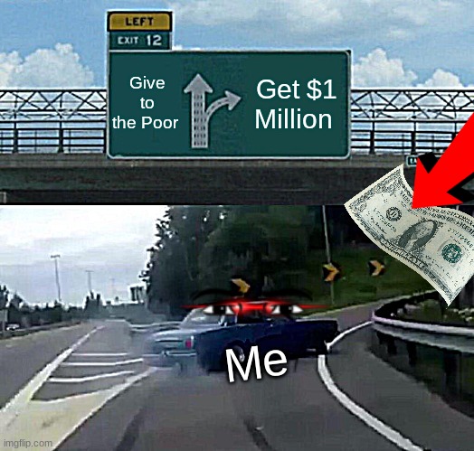 Left Exit 12 Off Ramp | Give to the Poor; Get $1 Million; Me | image tagged in memes,left exit 12 off ramp | made w/ Imgflip meme maker