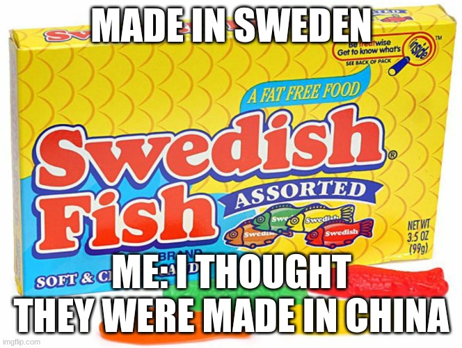 Swedish Fish | MADE IN SWEDEN; ME: I THOUGHT THEY WERE MADE IN CHINA | image tagged in swedish fish | made w/ Imgflip meme maker