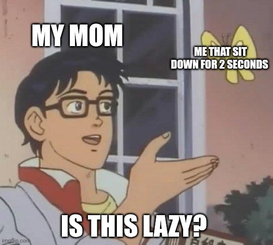 Mom | MY MOM; ME THAT SIT DOWN FOR 2 SECONDS; IS THIS LAZY? | image tagged in memes,is this a pigeon | made w/ Imgflip meme maker