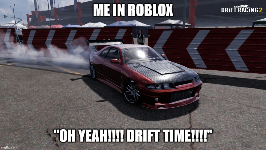 Nissan Skyline R33 | ME IN ROBLOX; "OH YEAH!!!! DRIFT TIME!!!!" | image tagged in nissan skyline r33 | made w/ Imgflip meme maker