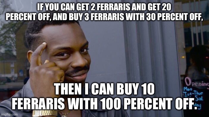 Ferrari seriously messed up on this one. | IF YOU CAN GET 2 FERRARIS AND GET 20 PERCENT OFF, AND BUY 3 FERRARIS WITH 30 PERCENT OFF, THEN I CAN BUY 10 FERRARIS WITH 100 PERCENT OFF. | image tagged in memes,roll safe think about it,ferrari,messed up,epic fail | made w/ Imgflip meme maker