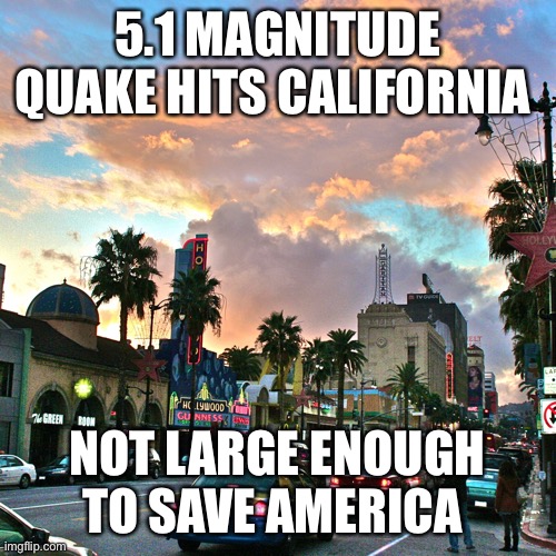 Too soon? | 5.1 MAGNITUDE QUAKE HITS CALIFORNIA; NOT LARGE ENOUGH TO SAVE AMERICA | image tagged in los angeles,earthquake,dark humor,stupid liberals,politics,funny memes | made w/ Imgflip meme maker