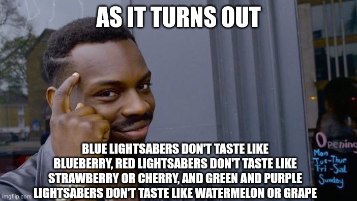 Lightsabers don't taste like fruit, they taste like burning plasma | AS IT TURNS OUT; BLUE LIGHTSABERS DON'T TASTE LIKE BLUEBERRY, RED LIGHTSABERS DON'T TASTE LIKE STRAWBERRY OR CHERRY, AND GREEN AND PURPLE LIGHTSABERS DON'T TASTE LIKE WATERMELON OR GRAPE | image tagged in memes,roll safe think about it,star wars | made w/ Imgflip meme maker