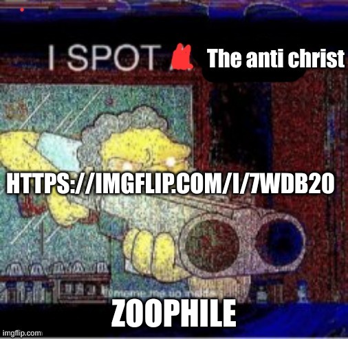 I spot the anti christ | HTTPS://IMGFLIP.COM/I/7WDB20; ZOOPHILE | image tagged in i spot the anti christ | made w/ Imgflip meme maker