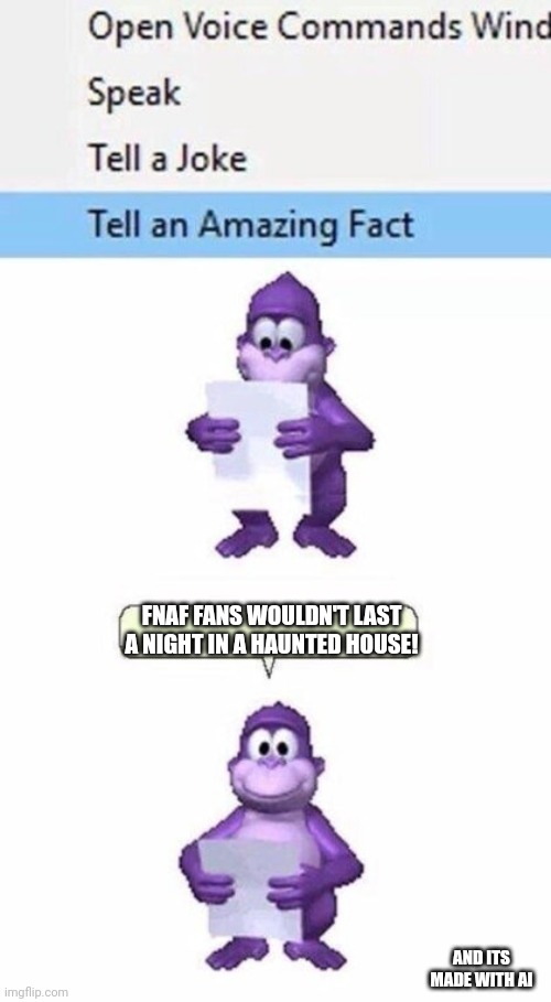 MY FIRST MEME MADE WITH AI | FNAF FANS WOULDN'T LAST A NIGHT IN A HAUNTED HOUSE! AND ITS MADE WITH AI | image tagged in tell an amazing fact,artificial intelligence,fnaf,haunted house | made w/ Imgflip meme maker