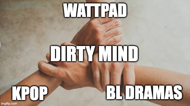 Iykyk | WATTPAD; DIRTY MIND; BL DRAMAS; KPOP | image tagged in three hands holding | made w/ Imgflip meme maker