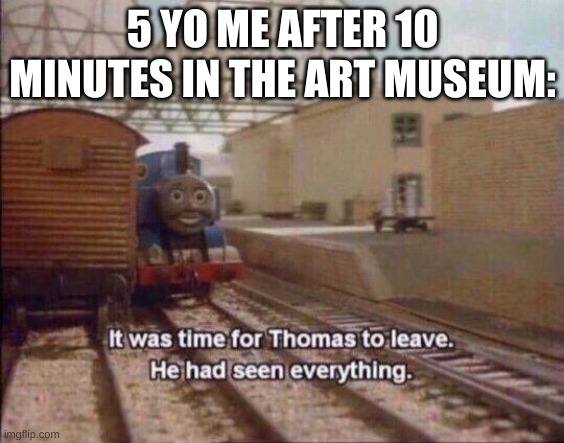 teenage me still can't understand how people would rather spend 10 minutes staring at a painting more than staring at a dinosaur | 5 YO ME AFTER 10 MINUTES IN THE ART MUSEUM: | image tagged in it was time for thomas to leave he had seen everything,memes,art,museum,funny,true story | made w/ Imgflip meme maker