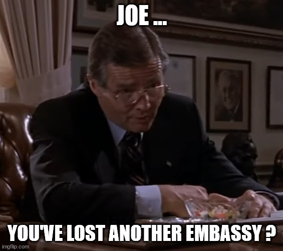 Another? | JOE ... YOU'VE LOST ANOTHER EMBASSY ? | image tagged in another | made w/ Imgflip meme maker