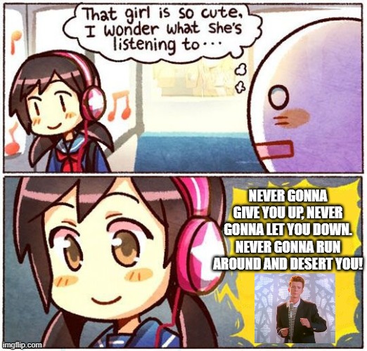 Girl Rickrolls Herself | NEVER GONNA GIVE YOU UP, NEVER GONNA LET YOU DOWN. NEVER GONNA RUN AROUND AND DESERT YOU! | image tagged in that girl is so cute i wonder what she s listening to,rickroll,rickrolling,rickrolled,never gonna give you up | made w/ Imgflip meme maker