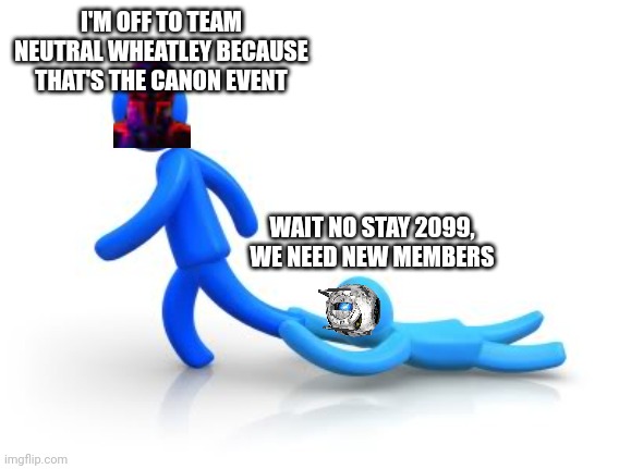 Spider 2099 leaves team Wheatley (it's Canon) | I'M OFF TO TEAM NEUTRAL WHEATLEY BECAUSE THAT'S THE CANON EVENT; WAIT NO STAY 2099, WE NEED NEW MEMBERS | image tagged in clingy | made w/ Imgflip meme maker