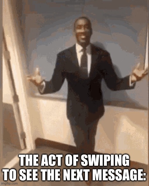 smiling black guy in suit | THE ACT OF SWIPING TO SEE THE NEXT MESSAGE: | image tagged in smiling black guy in suit | made w/ Imgflip meme maker