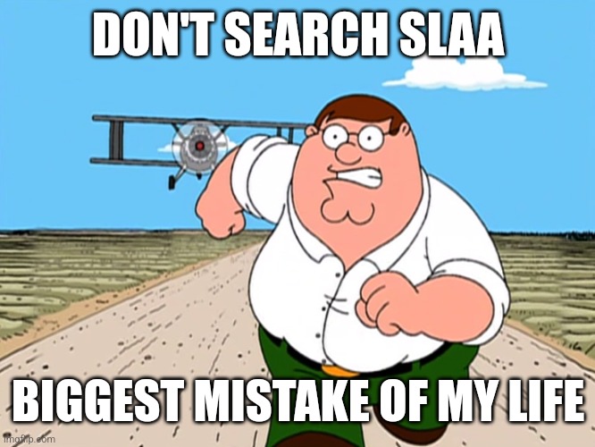 Peter Griffin running away | DON'T SEARCH SLAA; BIGGEST MISTAKE OF MY LIFE | image tagged in peter griffin running away | made w/ Imgflip meme maker