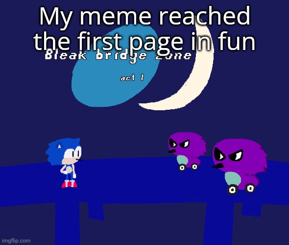 Bleak bridge zone act 1 (Art by normalcore) | My meme reached the first page in fun | image tagged in bleak bridge zone act 1 art by normalcore | made w/ Imgflip meme maker