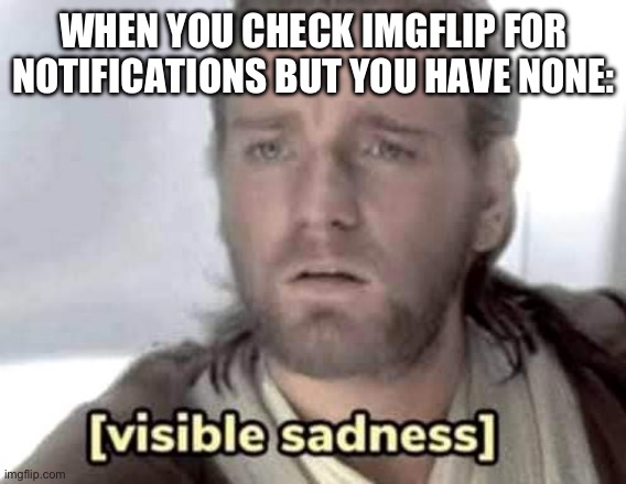 :( | WHEN YOU CHECK IMGFLIP FOR NOTIFICATIONS BUT YOU HAVE NONE: | image tagged in obi-wan kenobi visible sadness,memes,funny,relatable | made w/ Imgflip meme maker