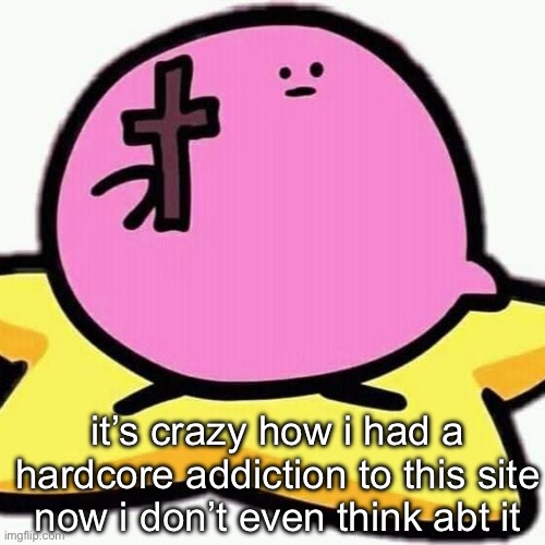 the addiction lasted about 3 weeks and it was last year idk what i was on bruh | it’s crazy how i had a hardcore addiction to this site now i don’t even think abt it | image tagged in christian kirbo | made w/ Imgflip meme maker