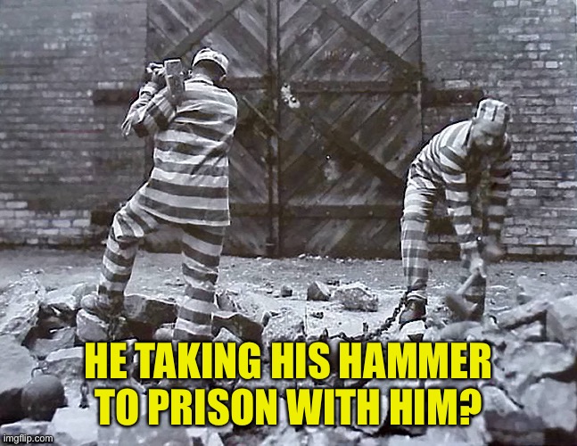 HE TAKING HIS HAMMER TO PRISON WITH HIM? | made w/ Imgflip meme maker