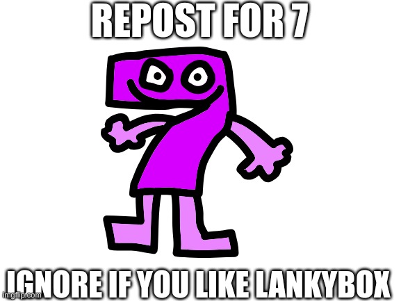 repost for 7 | REPOST FOR 7; IGNORE IF YOU LIKE LANKYBOX | image tagged in blank white template,tpot,bfb,bfdi | made w/ Imgflip meme maker