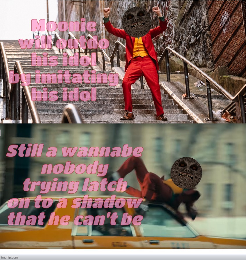 Moonie will outdo his idol
by imitating
his idol; Still a wannabe
nobody
trying latch on to a shadow
that he can't be | made w/ Imgflip meme maker