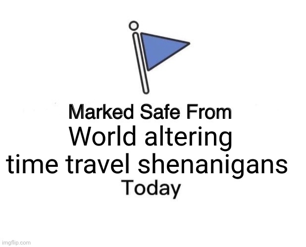 World altering time travel shenanigans | World altering time travel shenanigans | image tagged in memes,marked safe from,time travel | made w/ Imgflip meme maker