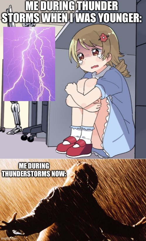 I love rain so much now | ME DURING THUNDER STORMS WHEN I WAS YOUNGER:; ME DURING THUNDERSTORMS NOW: | image tagged in anime girl hiding from terminator | made w/ Imgflip meme maker