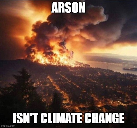 Arson Isn't Climate Change | ARSON; ISN'T CLIMATE CHANGE | image tagged in arson isn't climate change | made w/ Imgflip meme maker