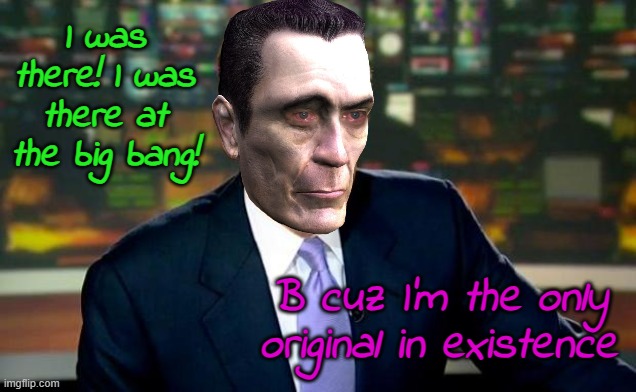 Brian Williams Was There Meme | I was there! I was there at the big bang! B cuz I'm the only original in existence | image tagged in memes,brian williams was there | made w/ Imgflip meme maker