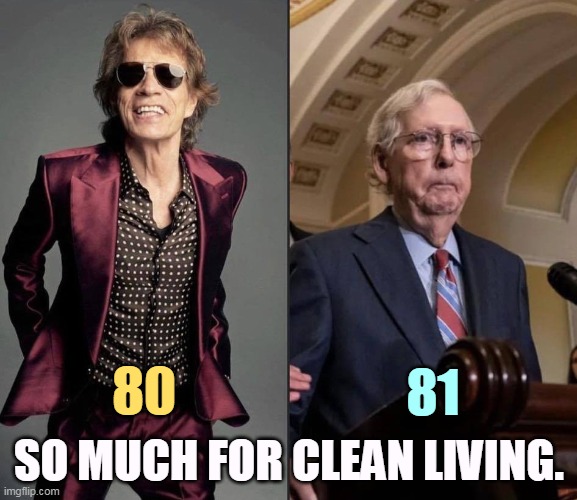 Biden is only three years older than Trump. | 81; SO MUCH FOR CLEAN LIVING. 80 | image tagged in mick jagger,mitch mcconnell,old,age,trump,biden | made w/ Imgflip meme maker