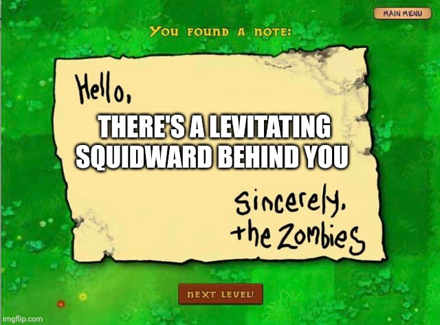 Levitating Squidward right behind you | THERE'S A LEVITATING SQUIDWARD BEHIND YOU | image tagged in letter from the zombies,spongebob,squidward | made w/ Imgflip meme maker