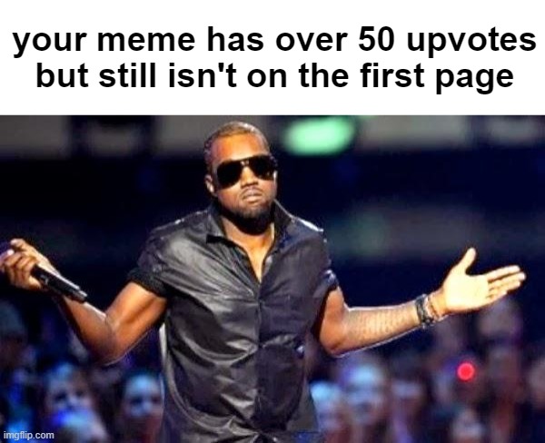guess I'll die | your meme has over 50 upvotes
but still isn't on the first page | image tagged in kanye shoulder shrug,memes,funny memes,first page | made w/ Imgflip meme maker