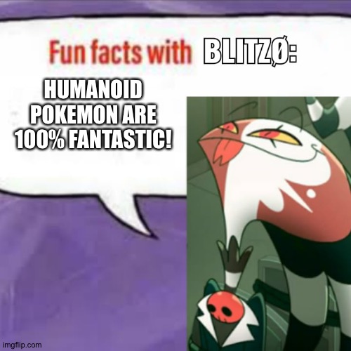 Even Blitzo loves Humanoid Pokémon | HUMANOID POKEMON ARE 100% FANTASTIC! | image tagged in fun facts with blitz | made w/ Imgflip meme maker