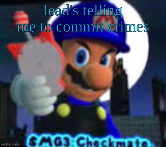 Checkmate. | lead's telling me to commit crimes | image tagged in checkmate | made w/ Imgflip meme maker