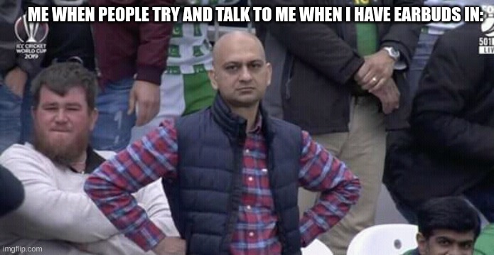 WHY | ME WHEN PEOPLE TRY AND TALK TO ME WHEN I HAVE EARBUDS IN: | image tagged in annoyed man | made w/ Imgflip meme maker