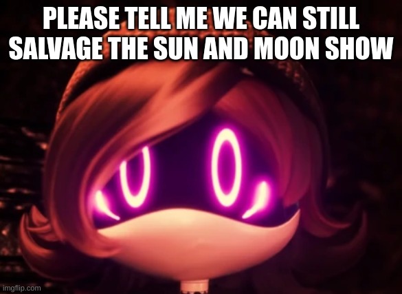 Uzi Shocked in horror | PLEASE TELL ME WE CAN STILL SALVAGE THE SUN AND MOON SHOW | image tagged in uzi shocked in horror | made w/ Imgflip meme maker