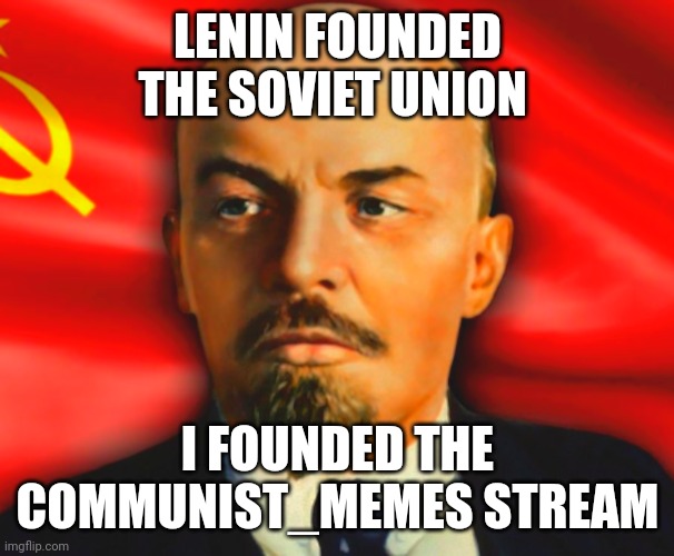 When founding the communist memes stream makes you feel like lenin | LENIN FOUNDED THE SOVIET UNION; I FOUNDED THE COMMUNIST_MEMES STREAM | image tagged in vladimir lenin,communism,jpfan102504 | made w/ Imgflip meme maker