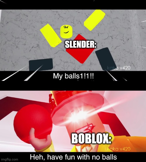 Baller and kaka v420 | SLENDER:; BOBLOX: | image tagged in funny,memes | made w/ Imgflip meme maker