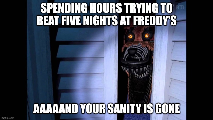 MADE WITH AI | SPENDING HOURS TRYING TO BEAT FIVE NIGHTS AT FREDDY'S; AAAAAND YOUR SANITY IS GONE | image tagged in foxy fnaf 4 | made w/ Imgflip meme maker