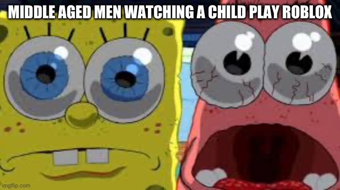 REAL! | MIDDLE AGED MEN WATCHING A CHILD PLAY ROBLOX | image tagged in spongebob and patrick staring | made w/ Imgflip meme maker